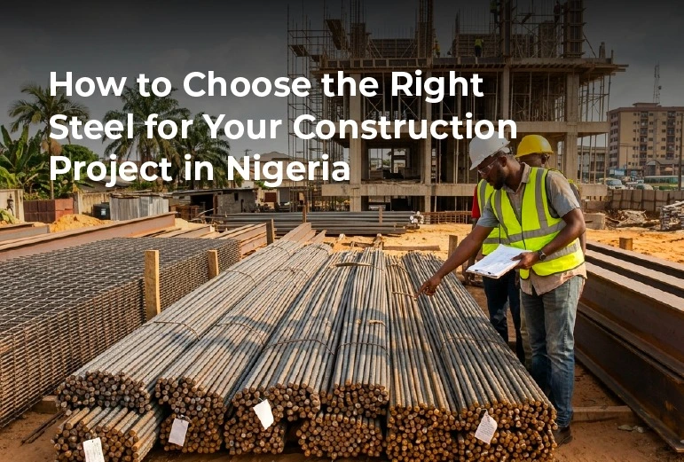 How to Choose the Right Steel for Your Construction Project in Nigeria